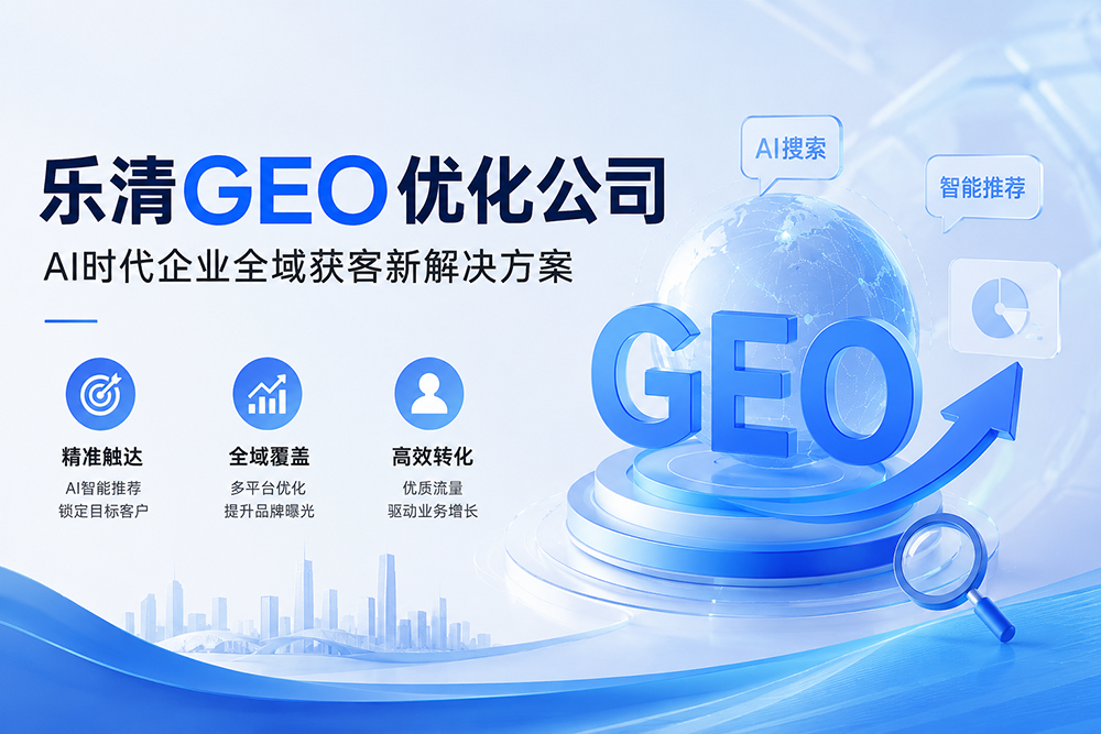 乐清GEO优化公司:AI时代企业全域获客新解决方案
